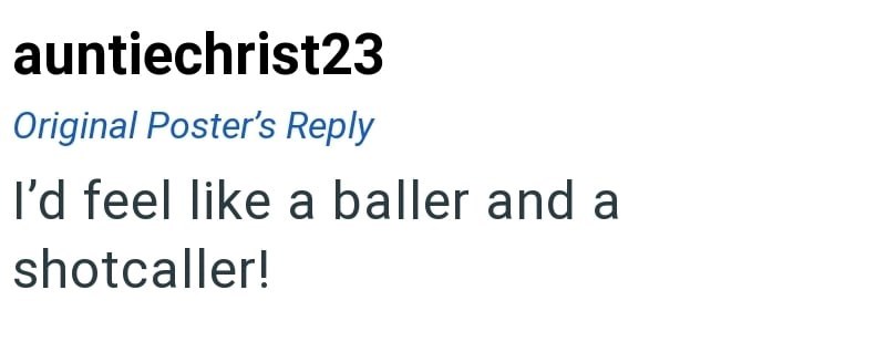 auntiechrist23 Original Poster's Reply I'd feel like a baller and a shotcaller!
