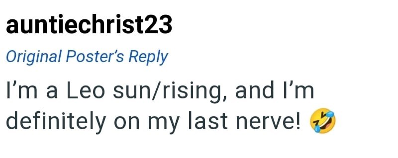 auntiechrist23 Original Poster's Reply I'm a Leo sun/rising, and I'm definitely on my last nerve! ✔