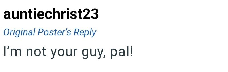 auntiechrist23 Original Poster's Reply I'm not your guy, pal!