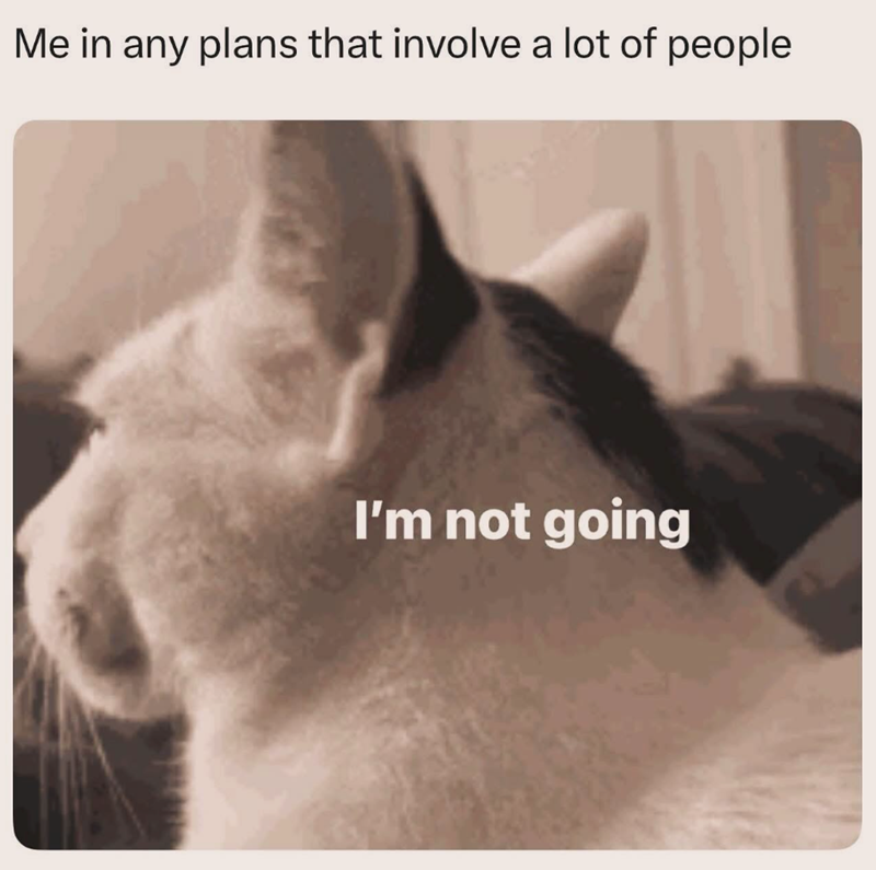 Me in any plans that involve a lot of people I'm not going