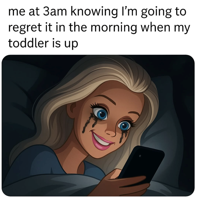 me at 3am knowing I'm going to regret it in the morning when my toddler is up