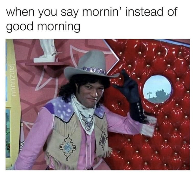 when you say mornin' instead of good morning jahzuuuu