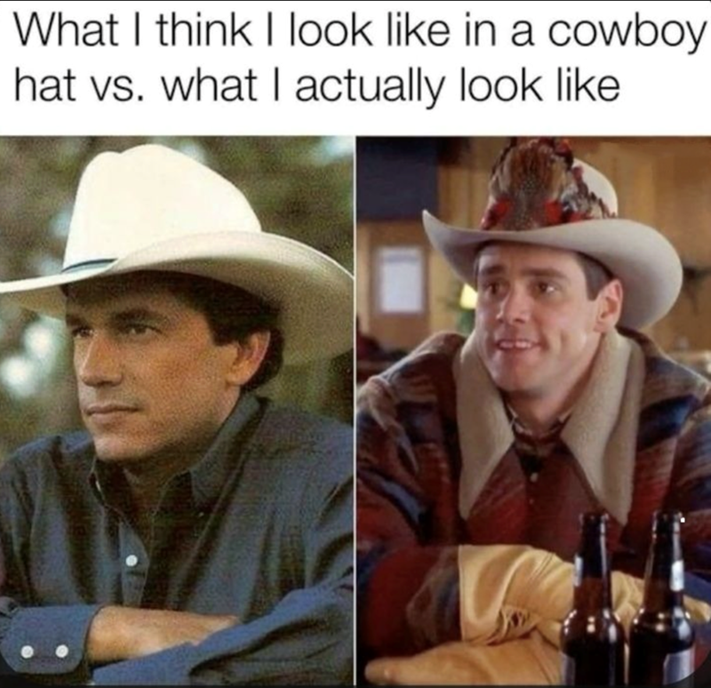 What I think I look like in a cowboy hat vs. what I actually look like