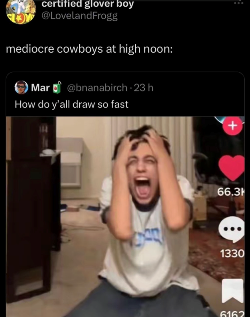 certified glover boy @LovelandFrogg mediocre cowboys at high noon: Mar @bnanabirch · 23 h How do y'all draw so fast + 66.3 1330 6162