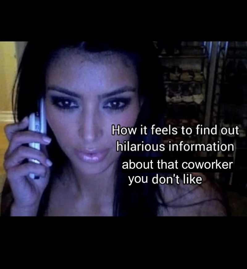 How it feels to find out hilarious information about that coworker you don't like