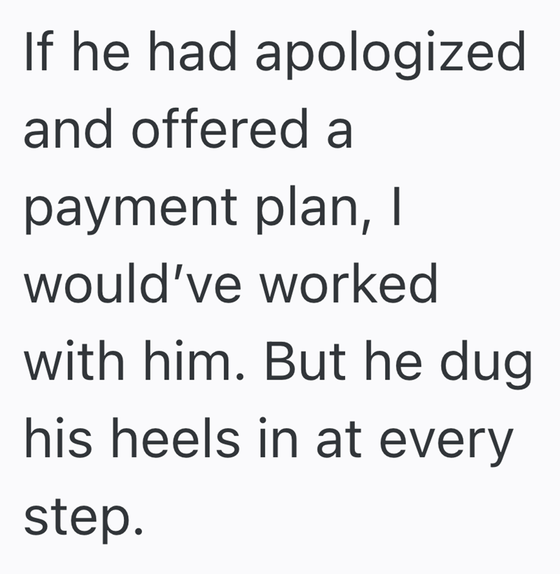 If he had apologized and offered a payment plan, I would've worked with him. But he dug his heels in at every step.