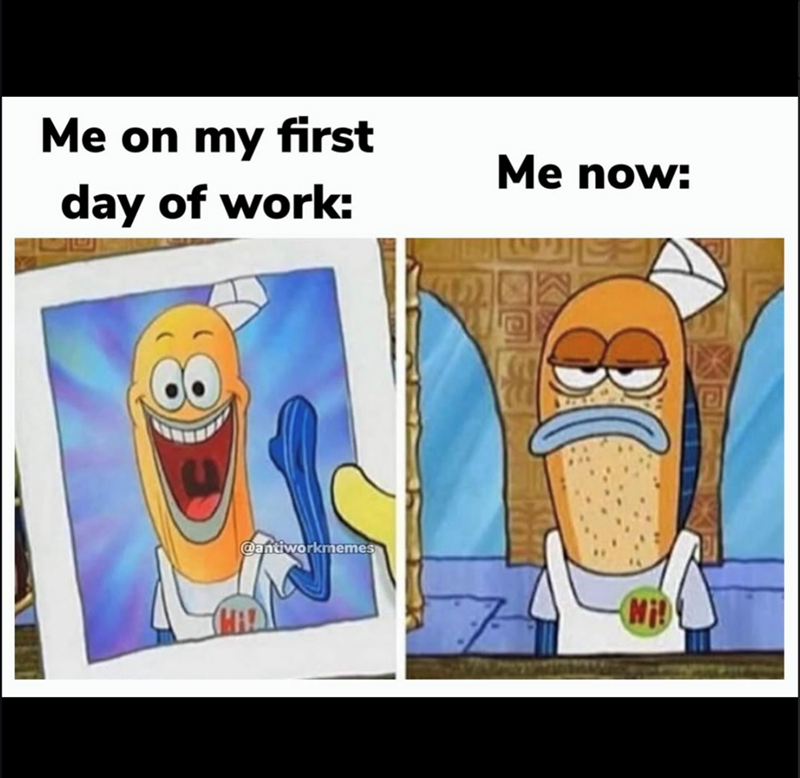 Me on my first day of work: Me now: @antiworkmemes 80 Mi!