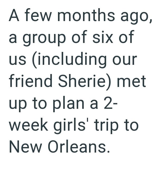 A few months ago, a group of six of us (including our friend Sherie) met up to plan a 2- week girls' trip to New Orleans.