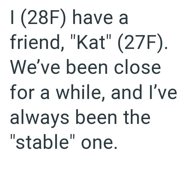 I (28F) have a friend, "Kat" (27F). We've been close for a while, and I've always been the "stable" one.