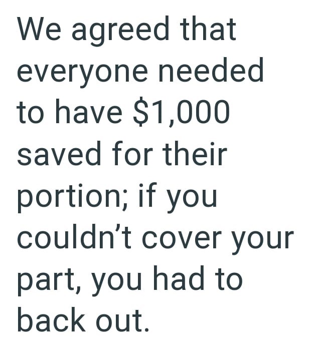 We agreed that everyone needed to have $1,000 saved for their portion; if you couldn't cover your part, you had to back out.