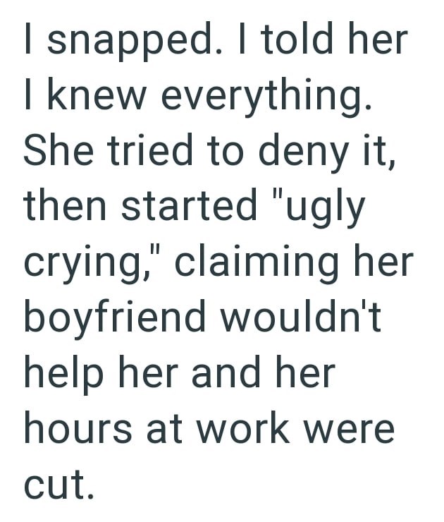 I snapped. I told her I knew everything. She tried to deny it, then started "ugly crying," claiming her boyfriend wouldn't help her and her hours at work were cut.