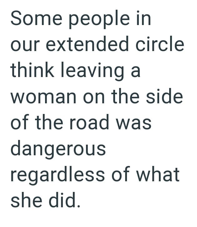 Some people in our extended circle think leaving a woman on the side of the road was dangerous regardless of what she did.