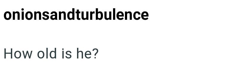 onionsandturbulence How old is he?