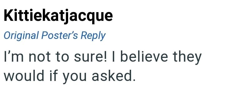 Kittiekatjacque Original Poster's Reply I'm not to sure! I believe they would if you asked.