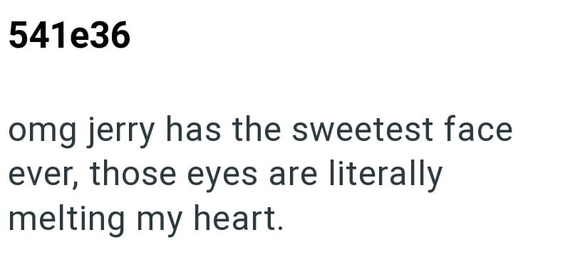 541e36 omg jerry has the sweetest face ever, those eyes are literally melting my heart.