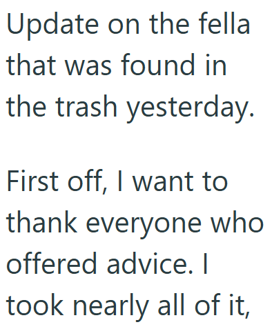 Update on the fella that was found in the trash yesterday. First off, I want to thank everyone who offered advice. I took nearly all of it,