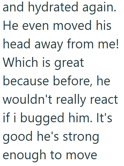 and hydrated again. He even moved his head away from me! Which is great because before, he wouldn't really react if i bugged him. It's good he's strong enough to move