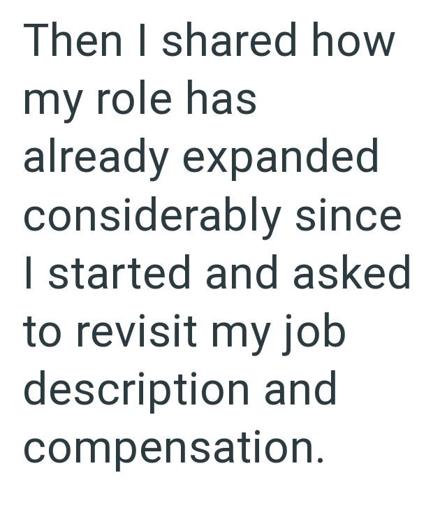 Then I shared how my role has already expanded considerably since I started and asked to revisit my job description and compensation.