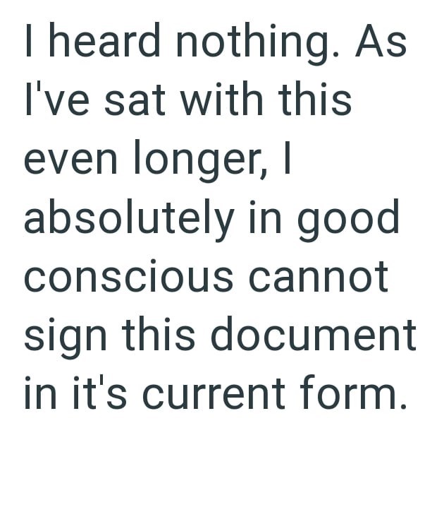I heard nothing. As I've sat with this even longer, I absolutely in good conscious cannot sign this document in it's current form.