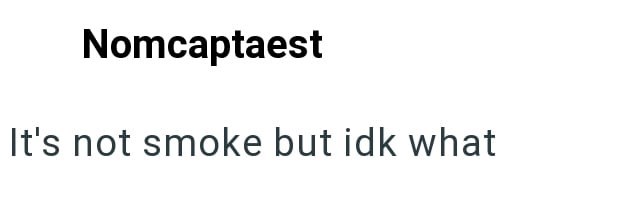 Nomcaptaest It's not smoke but idk what