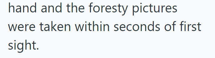 hand and the foresty pictures were taken within seconds of first sight.