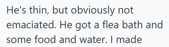 He's thin, but obviously not emaciated. He got a flea bath and some food and water. I made