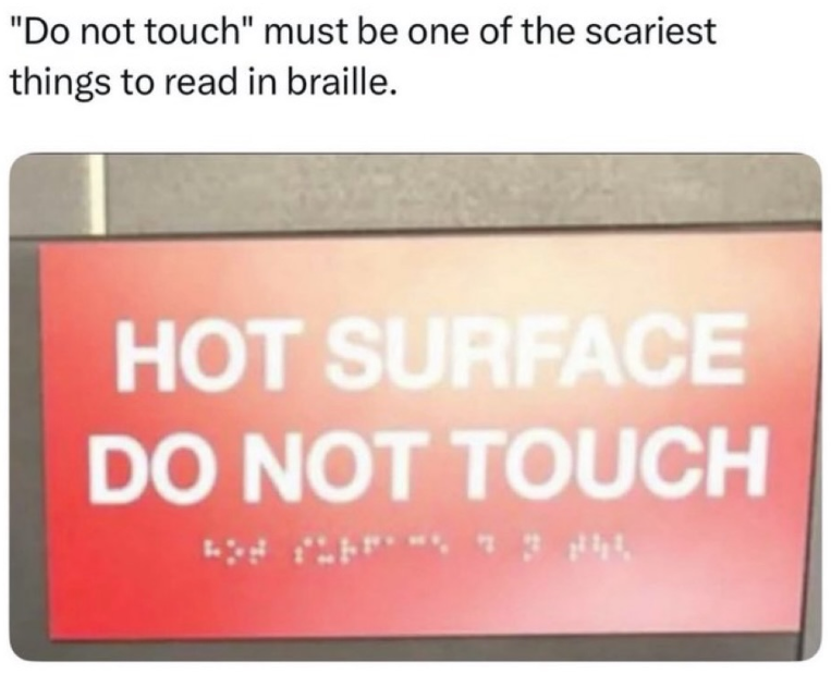 "Do not touch" must be one of the scariest things to read in braille. HOT SURFACE DO NOT TOUCH 73 244