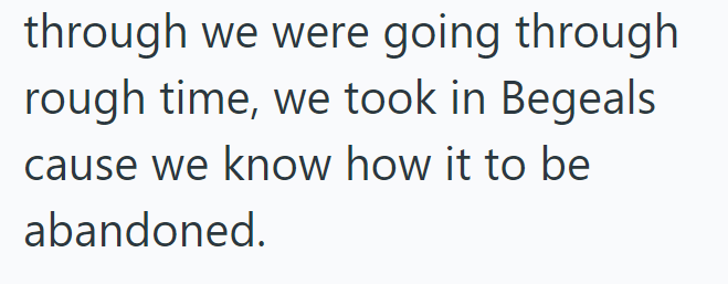 through we were going through rough time, we took in Begeals cause we know how it to be abandoned.