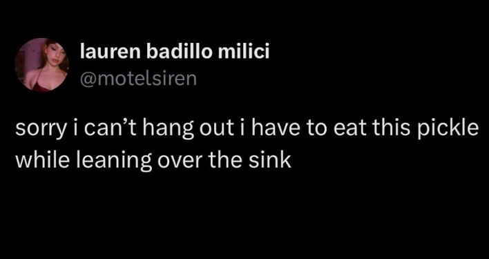 lauren badillo milici @motelsiren sorry i can't hang out i have to eat this pickle while leaning over the sink