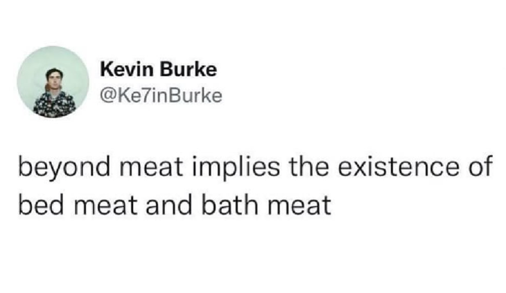 Kevin Burke @Ke7inBurke beyond meat implies the existence of bed meat and bath meat