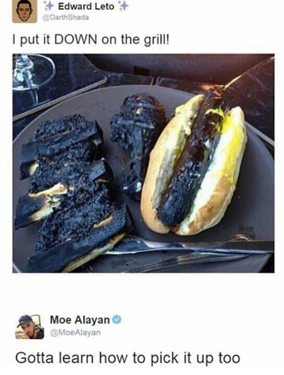 Edward Leto + @DarthShada I put it DOWN on the grill! Moe Alayan @MoeAlayan Gotta learn how to pick it up too