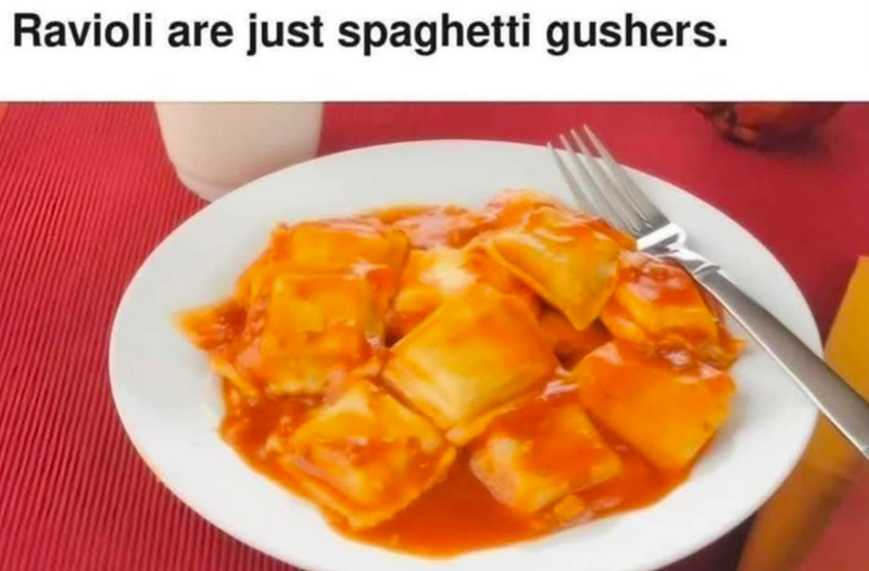 Ravioli are just spaghetti gushers.