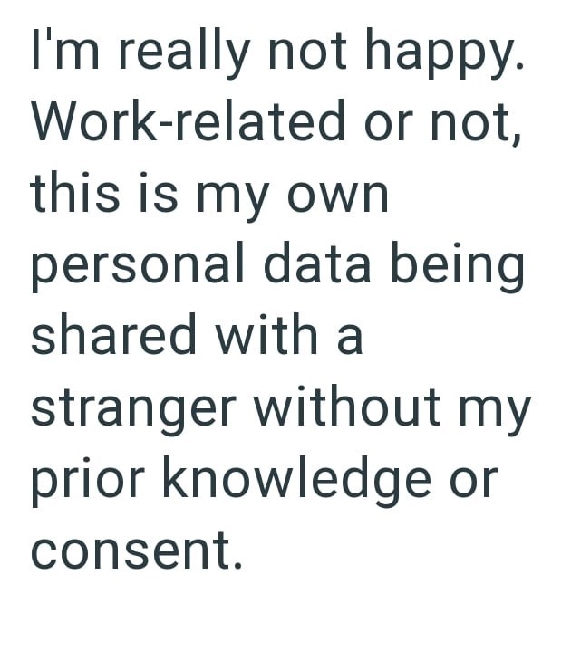 I'm really not happy. Work-related or not, this is my own personal data being shared with a stranger without my prior knowledge or consent.