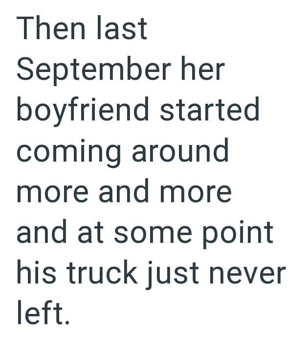 Then last September her boyfriend started coming around more and more and at some point his truck just never left.