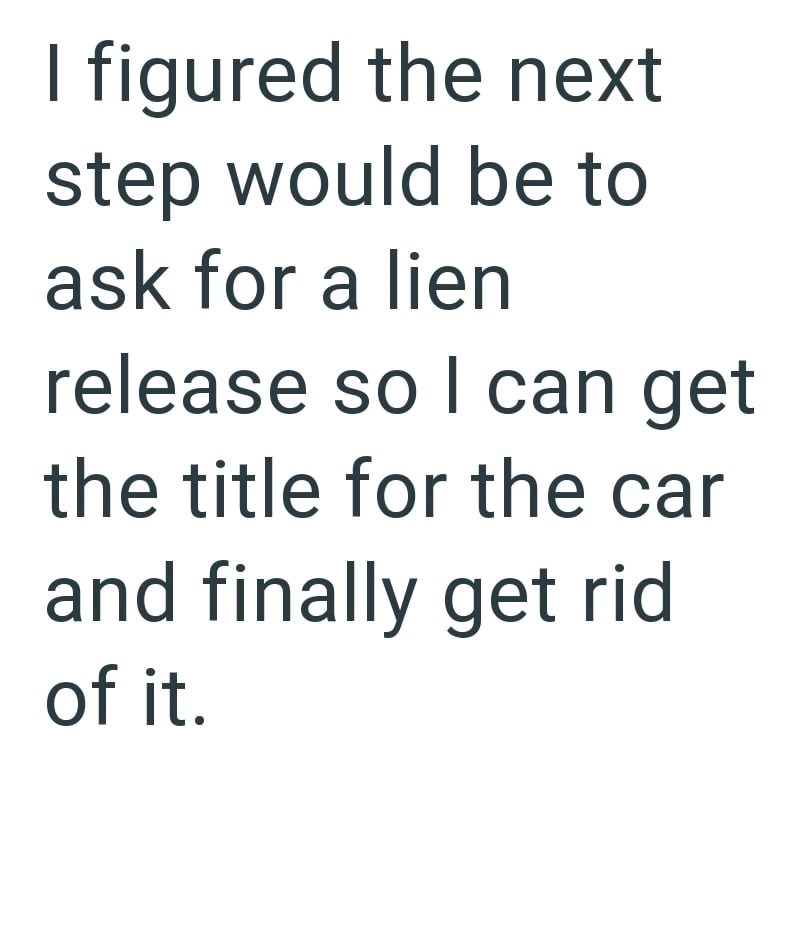 I figured the next step would be to ask for a lien release so I can get the title for the car and finally get rid of it.