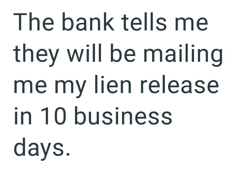 The bank tells me they will be mailing me my lien release in 10 business days.