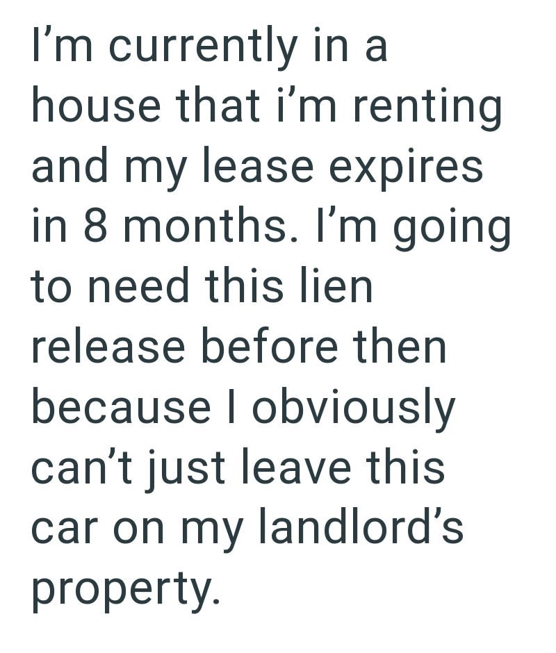 I'm currently in a house that i'm renting and my lease expires in 8 months. I'm going to need this lien release before then because I obviously can't just leave this car on my landlord's property.