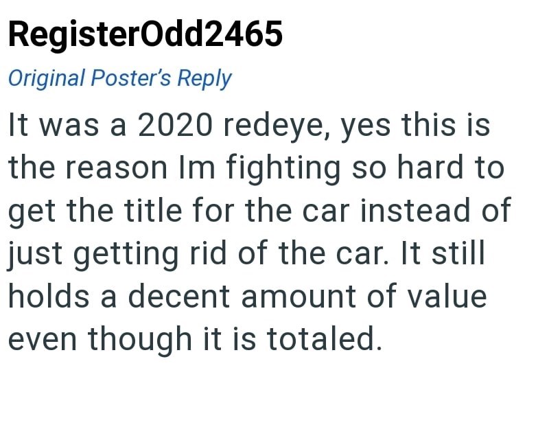 RegisterOdd2465 Original Poster's Reply It was a 2020 redeye, yes this is the reason Im fighting so hard to get the title for the car instead of just getting rid of the car. It still holds a decent amount of value even though it is totaled.