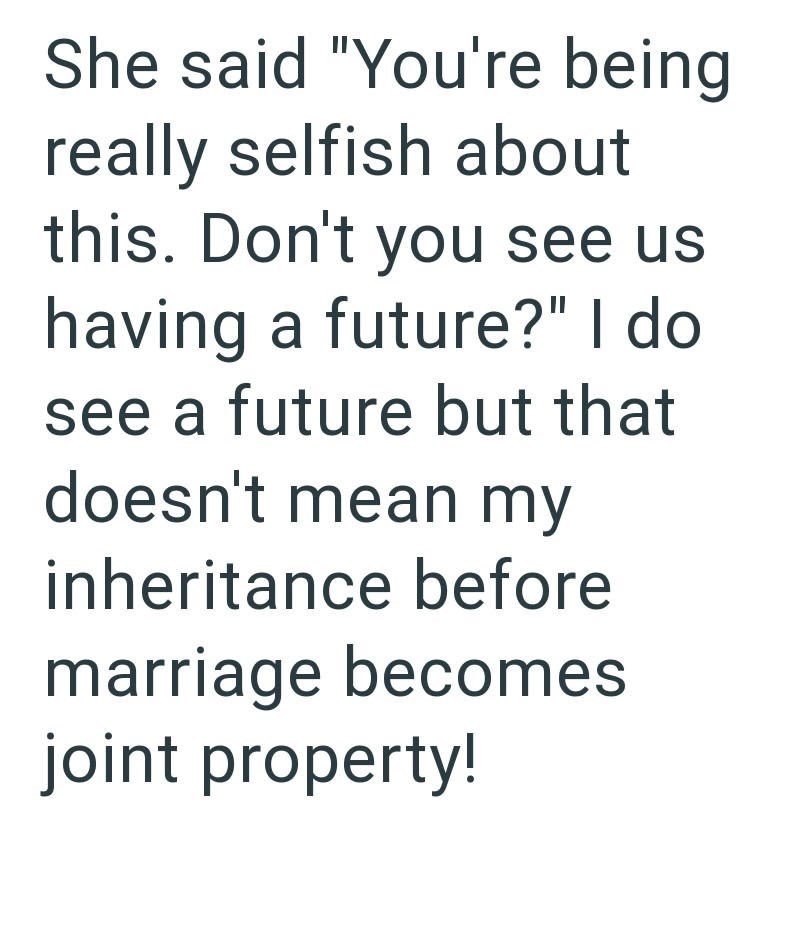 She said "You're being really selfish about this. Don't you see us having a future?" I do see a future but that doesn't mean my inheritance before marriage becomes joint property!