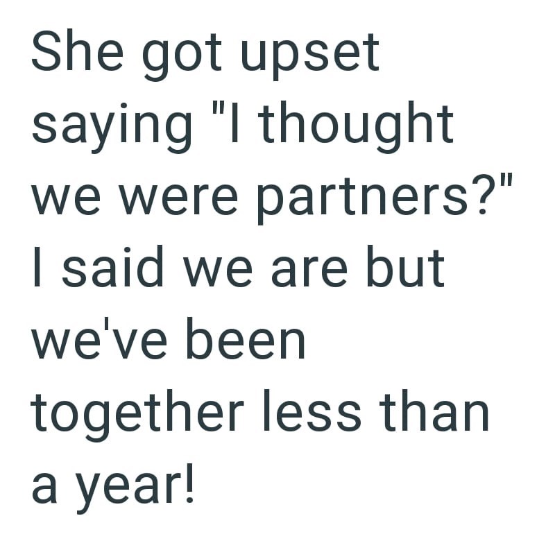 She got upset saying "I thought we were partners?" I said we are but we've been together less than a year!