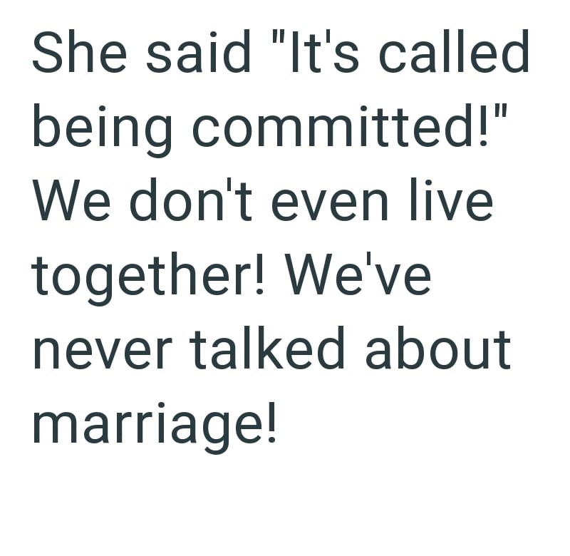 She said "It's called being committed!" We don't even live together! We've never talked about marriage!