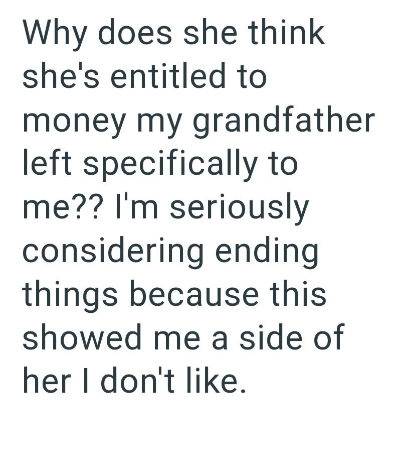 Why does she think she's entitled to money my grandfather left specifically to me?? I'm seriously considering ending things because this showed me a side of her I don't like.