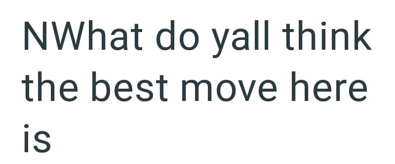 NWhat do yall think the best move here ES is