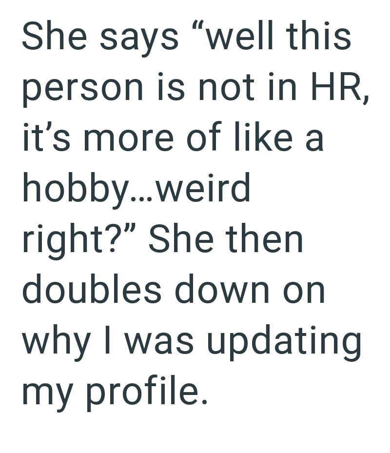 She says "well this person is not in HR, it's more of like a hobby...weird right?" She then doubles down on why I was updating my profile.