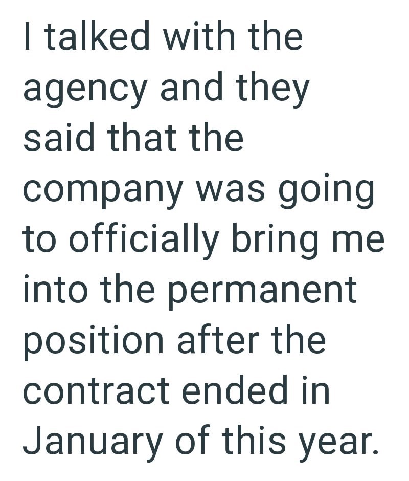 I talked with the agency and they said that the company was going to officially bring me into the permanent position after the contract ended in January of this year.