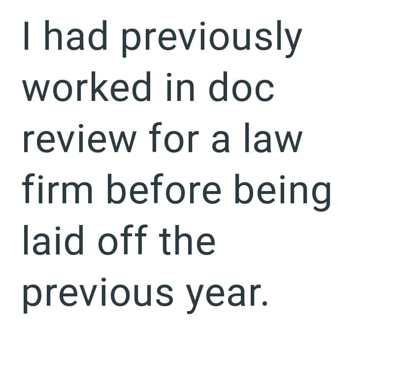 I had previously worked in doc review for a law firm before being laid off the previous year.