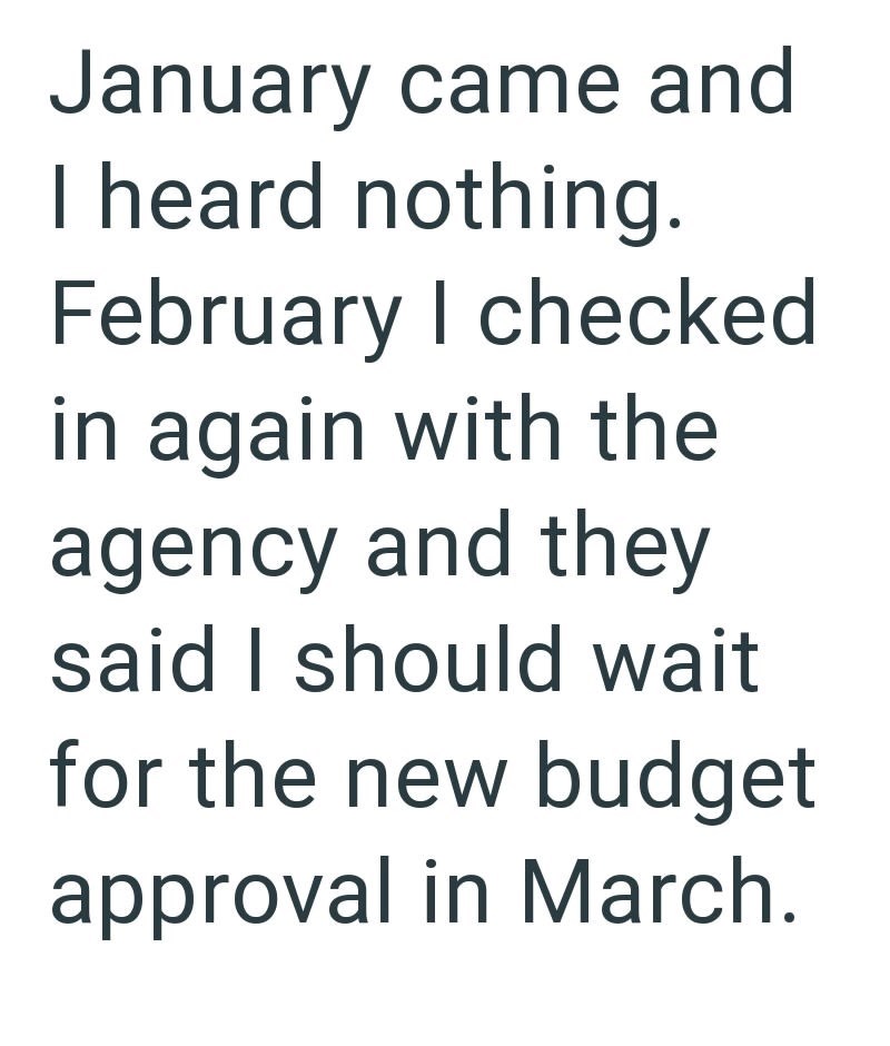 January came and I heard nothing. February I checked in again with the agency and they said I should wait for the new budget approval in March.