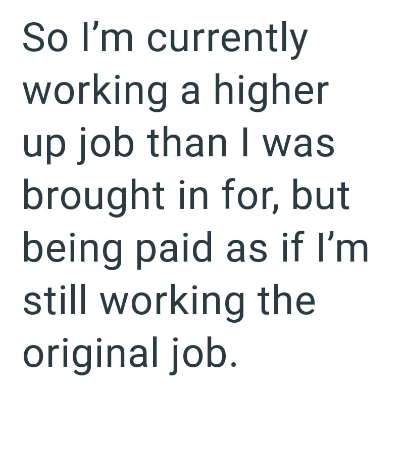 So I'm currently working a higher up job than I was brought in for, but being paid as if I'm still working the original job.