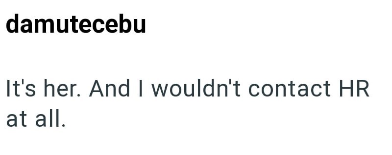 damutecebu It's her. And I wouldn't contact HR at all.