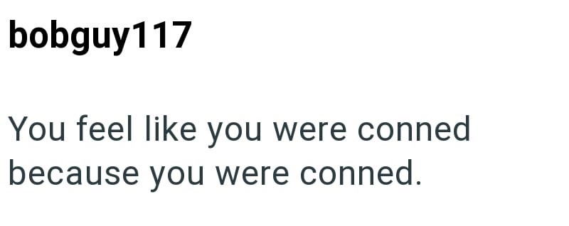 bobguy117 You feel like you were conned because you were conned.